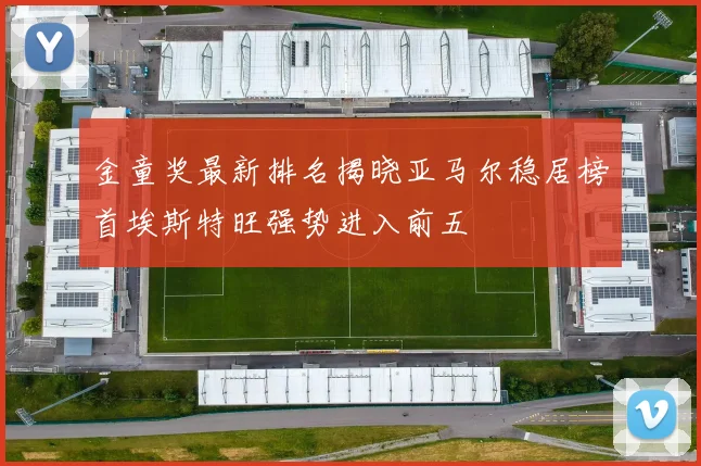 金童奖最新排名揭晓亚马尔稳居榜首埃斯特旺强势进入前五