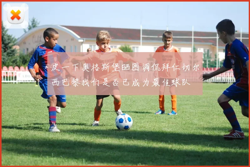 皮一下奥格斯堡晒图调侃拜仁切尔西巴黎我们是否已成为最佳球队