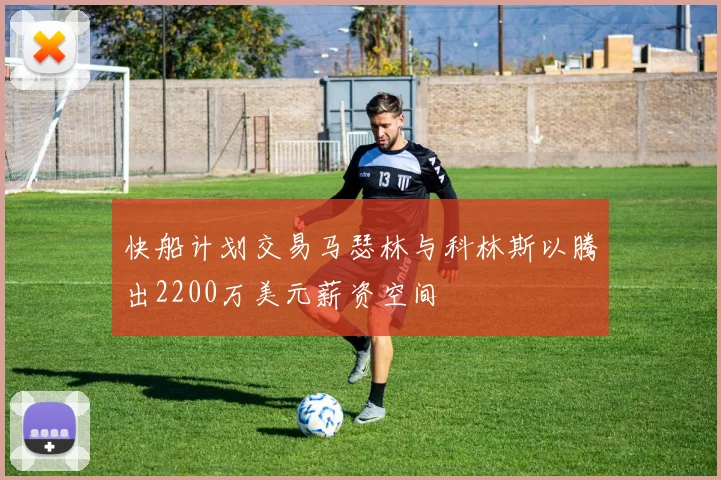 快船计划交易马瑟林与科林斯以腾出2200万美元薪资空间
