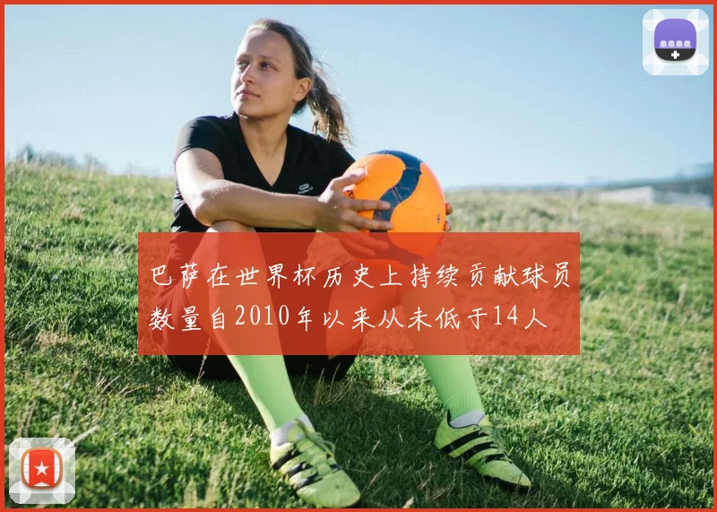 巴萨在世界杯历史上持续贡献球员数量自2010年以来从未低于14人