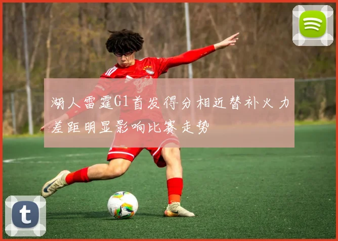 湖人雷霆G1首发得分相近替补火力差距明显影响比赛走势