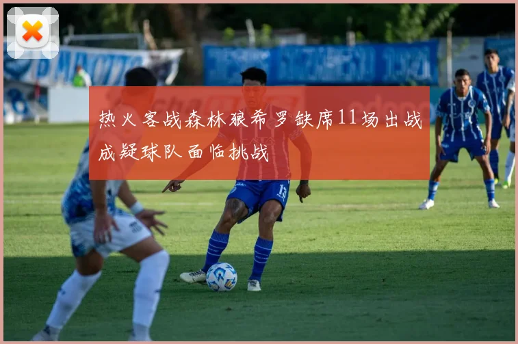 热火客战森林狼希罗缺席11场出战成疑球队面临挑战