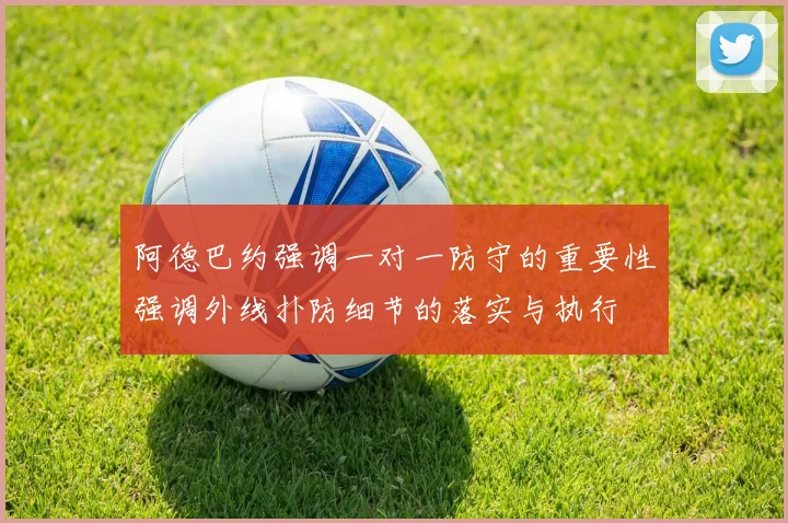 阿德巴约强调一对一防守的重要性强调外线扑防细节的落实与执行