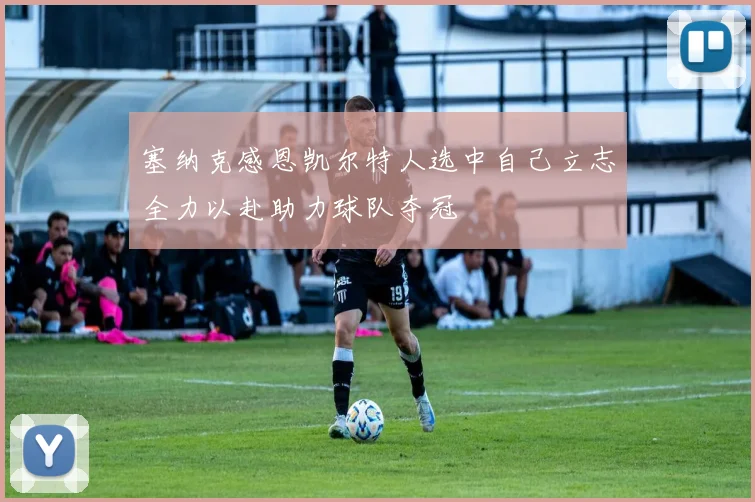 塞纳克感恩凯尔特人选中自己立志全力以赴助力球队夺冠