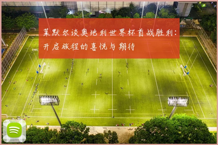 莱默尔谈奥地利世界杯首战胜利：开启旅程的喜悦与期待