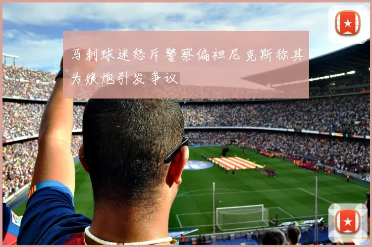 马刺球迷怒斥警察偏袒尼克斯称其为娘炮引发争议