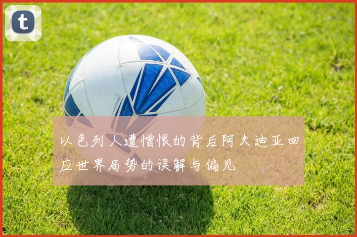 以色列人遭憎恨的背后阿夫迪亚回应世界局势的误解与偏见