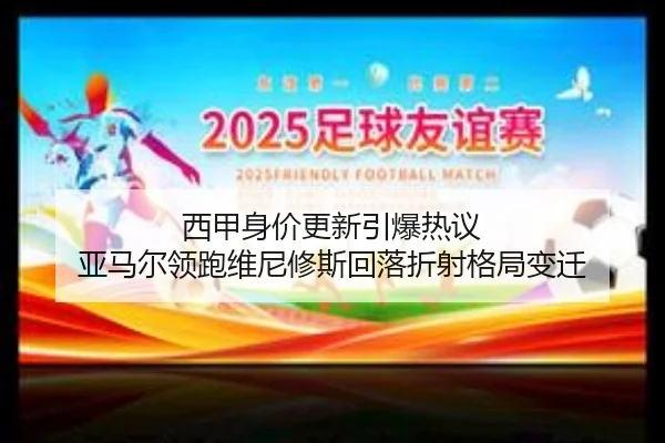 西甲身价更新引爆热议 亚马尔领跑维尼修斯回落折射格局变迁（leisu）